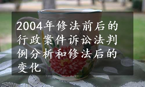 2004年修法前后的行政案件诉讼法判例分析和修法后的变化