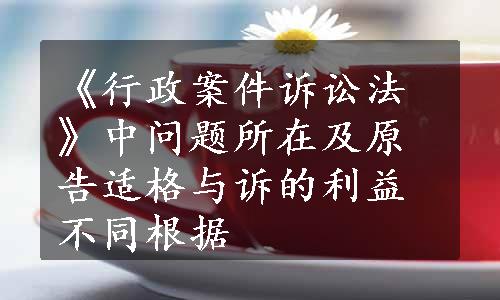 《行政案件诉讼法》中问题所在及原告适格与诉的利益不同根据