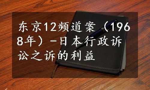 东京12频道案（1968年）-日本行政诉讼之诉的利益