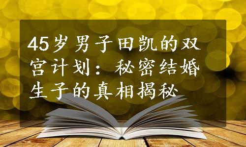 45岁男子田凯的双宫计划：秘密结婚生子的真相揭秘