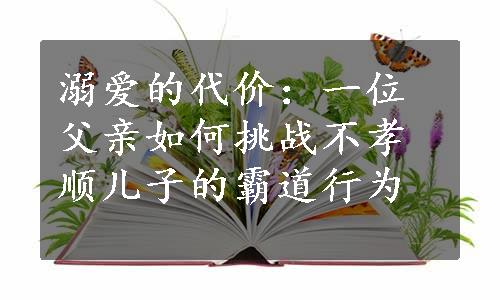 溺爱的代价：一位父亲如何挑战不孝顺儿子的霸道行为