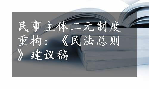 民事主体二元制度重构：《民法总则》建议稿