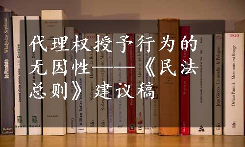 代理权授予行为的无因性——《民法总则》建议稿