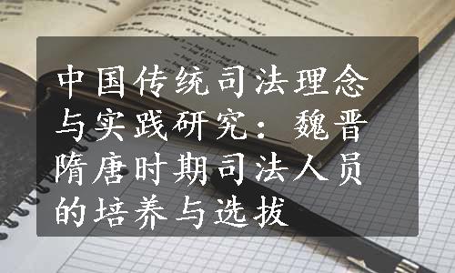 中国传统司法理念与实践研究：魏晋隋唐时期司法人员的培养与选拔