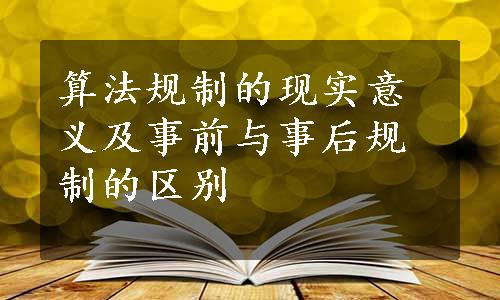 算法规制的现实意义及事前与事后规制的区别