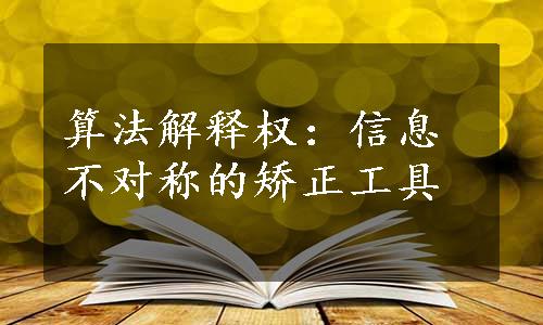 算法解释权：信息不对称的矫正工具