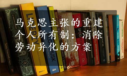 马克思主张的重建个人所有制：消除劳动异化的方案