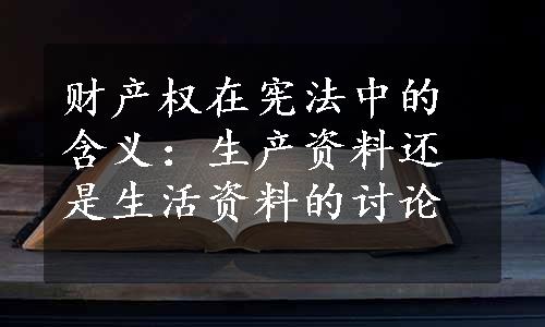 财产权在宪法中的含义：生产资料还是生活资料的讨论