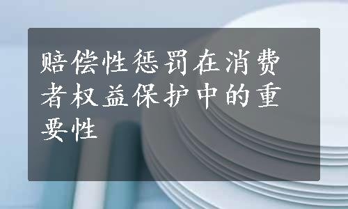 赔偿性惩罚在消费者权益保护中的重要性