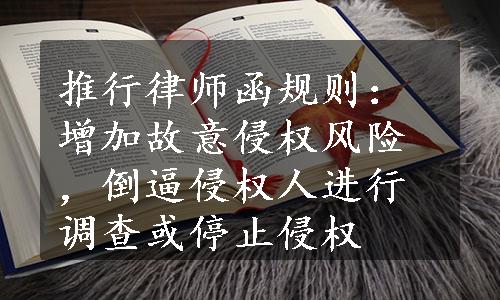 推行律师函规则：增加故意侵权风险，倒逼侵权人进行调查或停止侵权