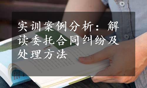 实训案例分析：解读委托合同纠纷及处理方法