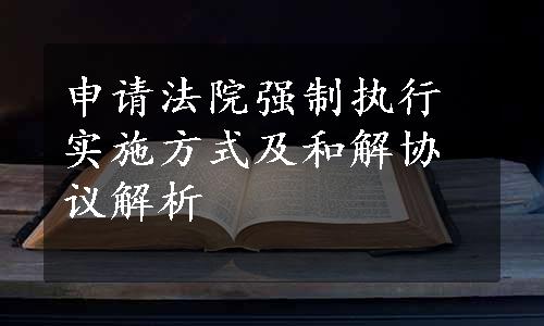 申请法院强制执行实施方式及和解协议解析