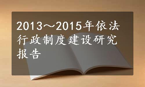 2013～2015年依法行政制度建设研究报告