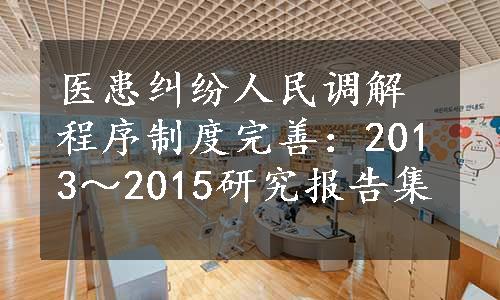 医患纠纷人民调解程序制度完善：2013～2015研究报告集