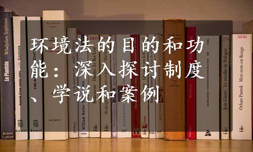 环境法的目的和功能：深入探讨制度、学说和案例