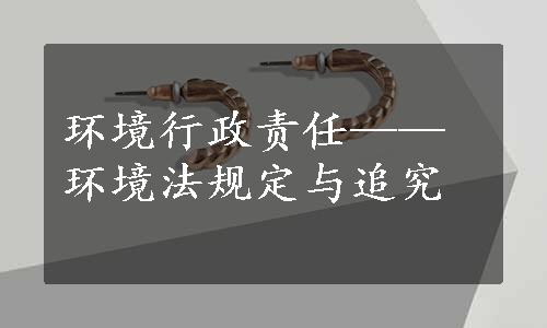 环境行政责任——环境法规定与追究