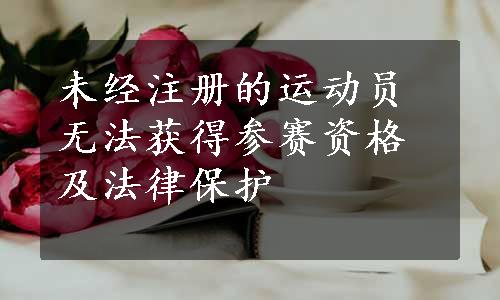 未经注册的运动员无法获得参赛资格及法律保护