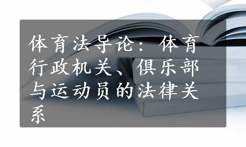 体育法导论: 体育行政机关、俱乐部与运动员的法律关系