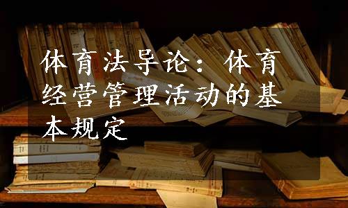 体育法导论：体育经营管理活动的基本规定