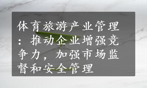 体育旅游产业管理：推动企业增强竞争力，加强市场监督和安全管理