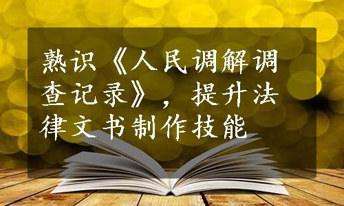 熟识《人民调解调查记录》，提升法律文书制作技能