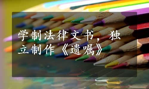 学制法律文书，独立制作《遗嘱》