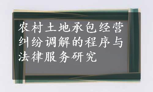 农村土地承包经营纠纷调解的程序与法律服务研究