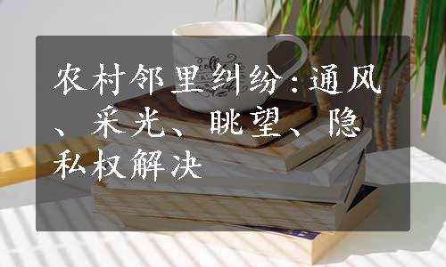 农村邻里纠纷:通风、采光、眺望、隐私权解决