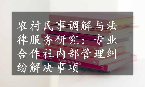 农村民事调解与法律服务研究：专业合作社内部管理纠纷解决事项