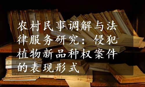 农村民事调解与法律服务研究：侵犯植物新品种权案件的表现形式