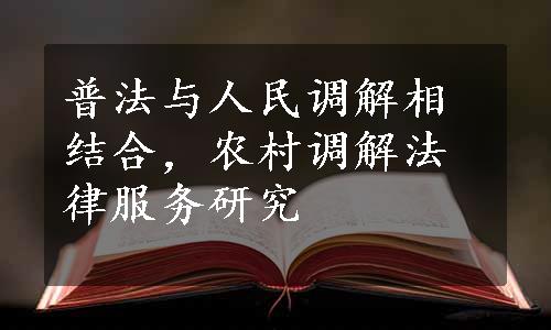 普法与人民调解相结合，农村调解法律服务研究