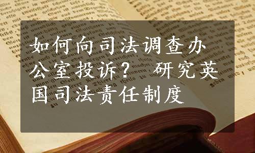 如何向司法调查办公室投诉？ 研究英国司法责任制度 