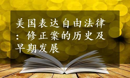 美国表达自由法律：修正案的历史及早期发展