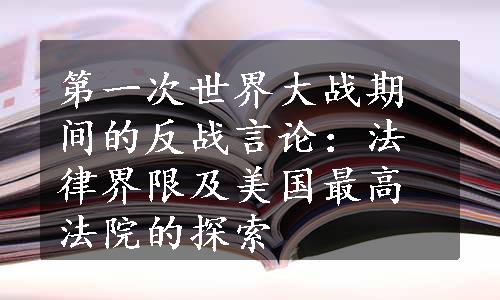 第一次世界大战期间的反战言论：法律界限及美国最高法院的探索