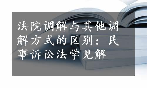 法院调解与其他调解方式的区别：民事诉讼法学见解