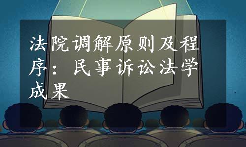 法院调解原则及程序：民事诉讼法学成果