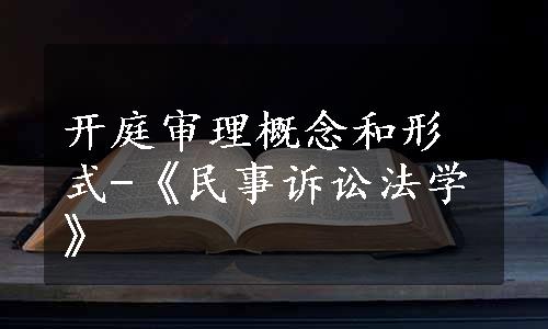 开庭审理概念和形式-《民事诉讼法学》