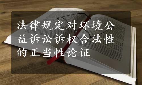 法律规定对环境公益诉讼诉权合法性的正当性论证