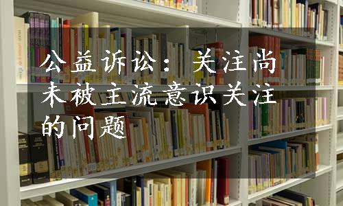 公益诉讼：关注尚未被主流意识关注的问题