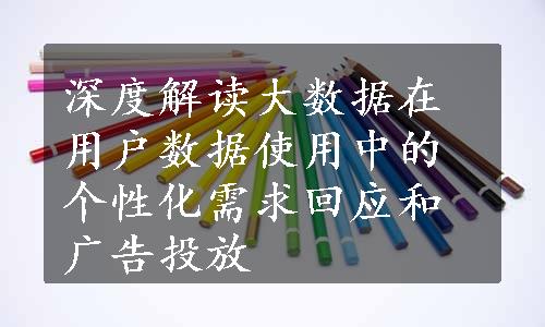 深度解读大数据在用户数据使用中的个性化需求回应和广告投放