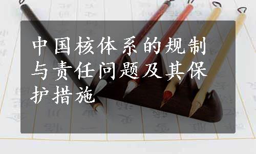 中国核体系的规制与责任问题及其保护措施