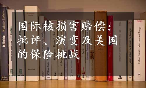 国际核损害赔偿：批评、演变及美国的保险挑战