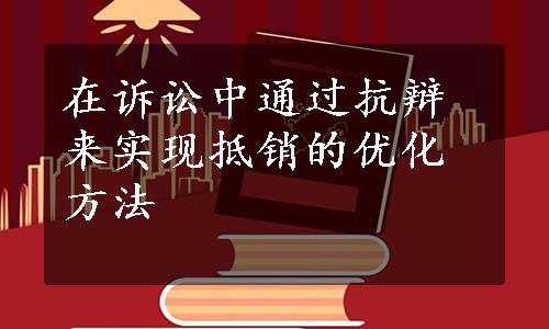 在诉讼中通过抗辩来实现抵销的优化方法