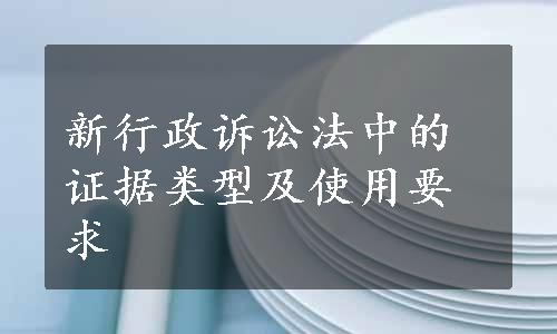 新行政诉讼法中的证据类型及使用要求