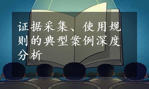 证据采集、使用规则的典型案例深度分析