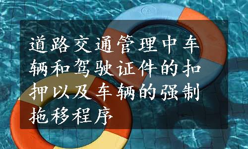 道路交通管理中车辆和驾驶证件的扣押以及车辆的强制拖移程序