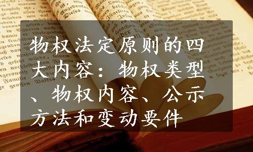物权法定原则的四大内容：物权类型、物权内容、公示方法和变动要件