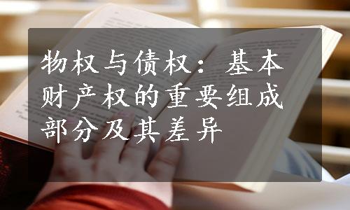 物权与债权：基本财产权的重要组成部分及其差异