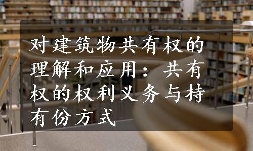 对建筑物共有权的理解和应用：共有权的权利义务与持有份方式