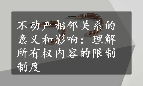 不动产相邻关系的意义和影响：理解所有权内容的限制制度